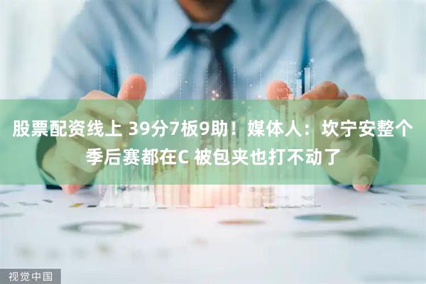 股票配资线上 39分7板9助！媒体人：坎宁安整个季后赛都在C 被包夹也打不动了